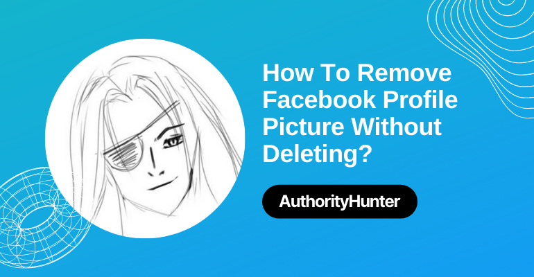 How To Remove Facebook Profile Picture Without Deleting